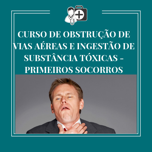CURSO DE OBSTRUÇÃO DE VIAS AÉREAS E INGESTÃO DE SUBSTÂNCIA TÓXICAS – PRIMEIROS SOCORROS