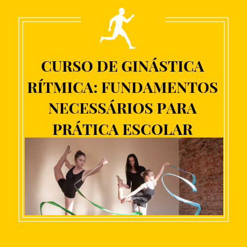 CURSO DE GINÁSTICA RÍTMICA: FUNDAMENTOS NECESSÁRIOS PARA PRÁTICA ESCOLAR
