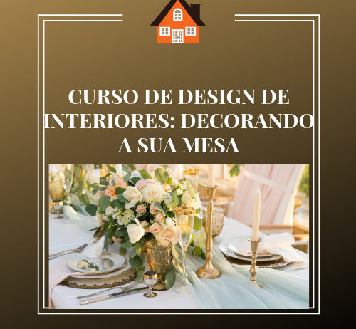 CURSO DE DESIGN DE INTERIORES: DECORANDO A SUA MESA