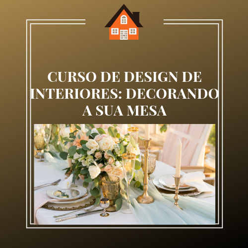 CURSO DE DESIGN DE INTERIORES: DECORANDO A SUA MESA