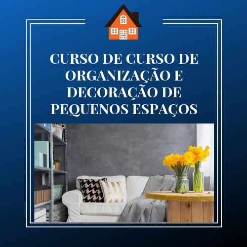 CURSO DE ORGANIZAÇÃO E DECORAÇÃO DE PEQUENOS ESPAÇOS